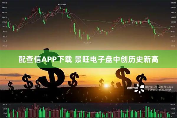 配查信APP下载 景旺电子盘中创历史新高