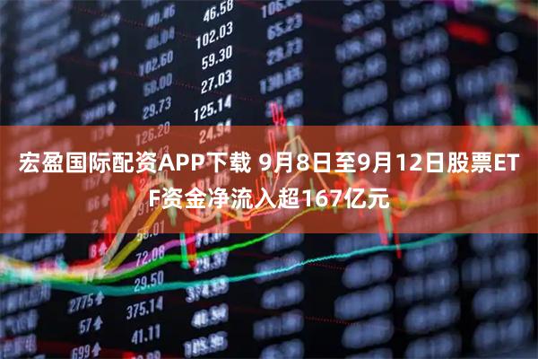宏盈国际配资APP下载 9月8日至9月12日股票ETF资金净流入超167亿元