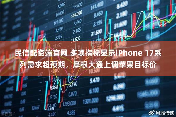 民信配资端官网 多项指标显示iPhone 17系列需求超预期，摩根大通上调苹果目标价