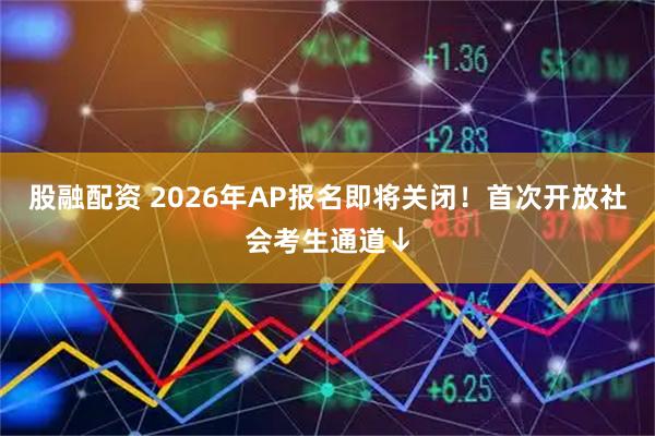 股融配资 2026年AP报名即将关闭！首次开放社会考生通道↓