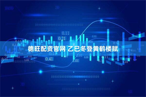 德旺配资官网 乙巳冬登黄鹤楼赋