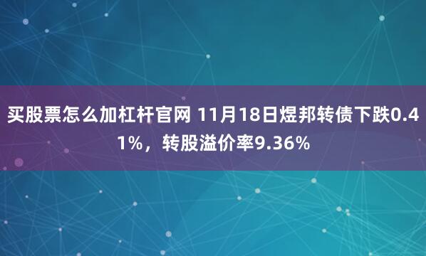 买股票怎么加杠杆官网 11月18日煜邦转债下跌0.41%，转股溢价率9.36%