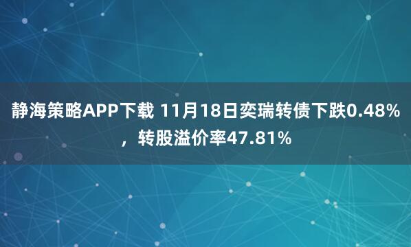 静海策略APP下载 11月18日奕瑞转债下跌0.48%，转股溢价率47.81%