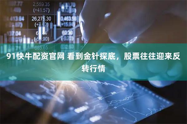 91快牛配资官网 看到金针探底，股票往往迎来反转行情