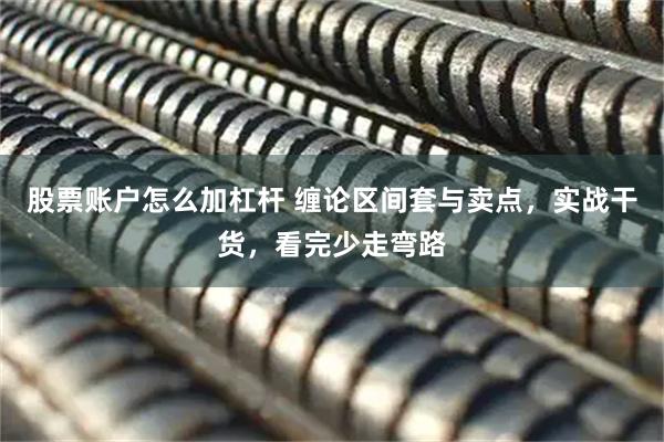 股票账户怎么加杠杆 缠论区间套与卖点，实战干货，看完少走弯路